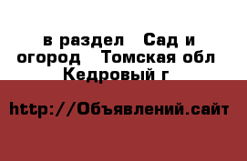  в раздел : Сад и огород . Томская обл.,Кедровый г.